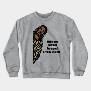 Using me to steal from you, greedy bastards, Crewneck Sweatshirt